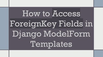 How to Access ForeignKey Fields in Django ModelForm Templates