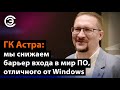 ГК Астра: мы снижаем барьер входа в мир ПО, отличного от Windows. Роман Мылицын, ГК «Астра»