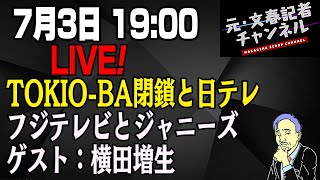 7/3LIVE！　TOKIO-BA閉鎖と日テレ/フジテレビとジャニーズ　ゲスト：横田増生さん