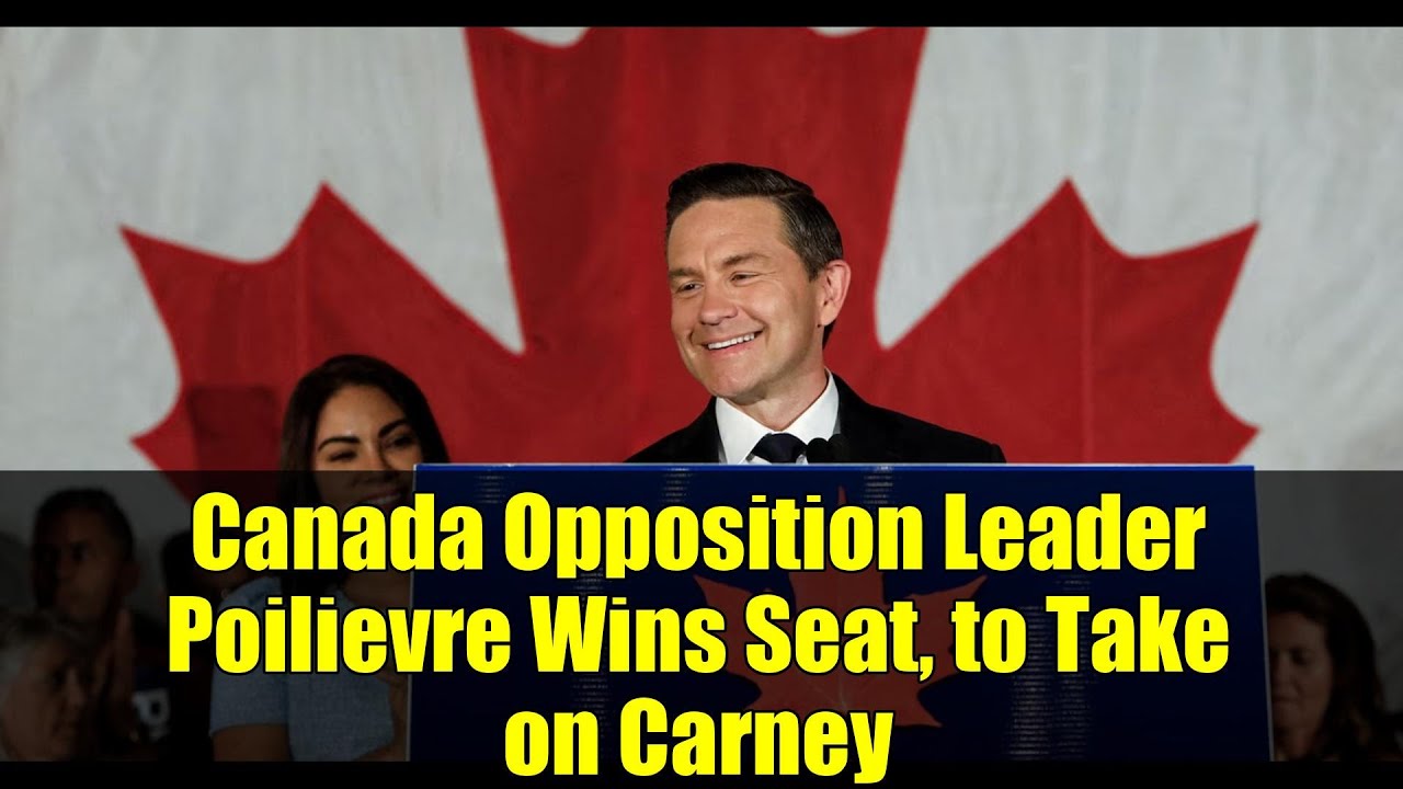 Canada Opposition Leader Poilievre Wins Seat, to Take on Carney