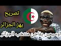 تصريح خطير من لاعب نيجيريا أوسيمين قبل مواجهة منتخب الجزائر لن تصدق ماذا قال عن منتخب الجزائر في هذا 