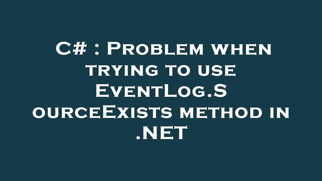 C# : Problem when trying to use EventLog.SourceExists method in .NET ...