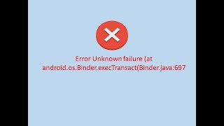 Error Unknown failure (at android.os.Binder.execTransact(Binder.java:697))