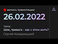 Субботняя трансляция - 26 февраля 2022 - "Шок, Тревога - Как с эти жить?" - Сергей Комарницкий