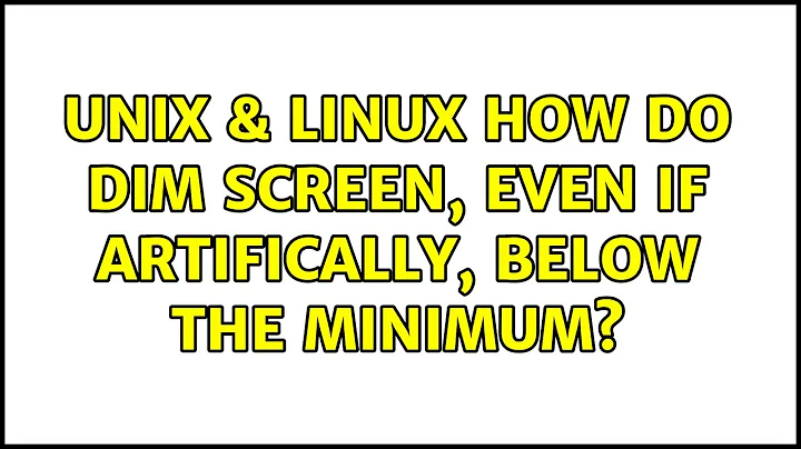Unix & Linux: How do dim screen, even if artifically, below the minimum?