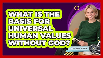 What Is The Basis For Universal Human Values Without God?