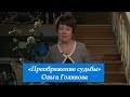 Преображение судьбы. Ольга Голикова. 18 февраля 2018 года