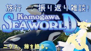 【 #雑談 】ニクス、旅を語る。【 #鴨川シーワールド 】