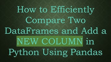 How to Efficiently Compare Two DataFrames and Add a NEW COLUMN in Python Using Pandas