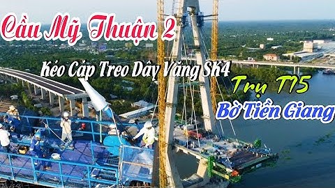 Chứng Kiến cảnh kéo hơn 30 sợi cáp treo dây văng Số 4 khối K4 bên Tiền Giang cầu Mỹ Thuận 2