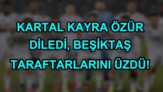 Kartal Kayra Özür Diledi, Beşiktaş Taraftarlarını Üzdü