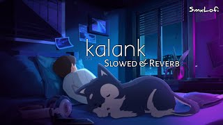 Kalank ❤️🩹 ( Slowed + Reverb ) | Lofi Love Vibes | Sad Love Vibes | Arijit Singh | Smxlofi