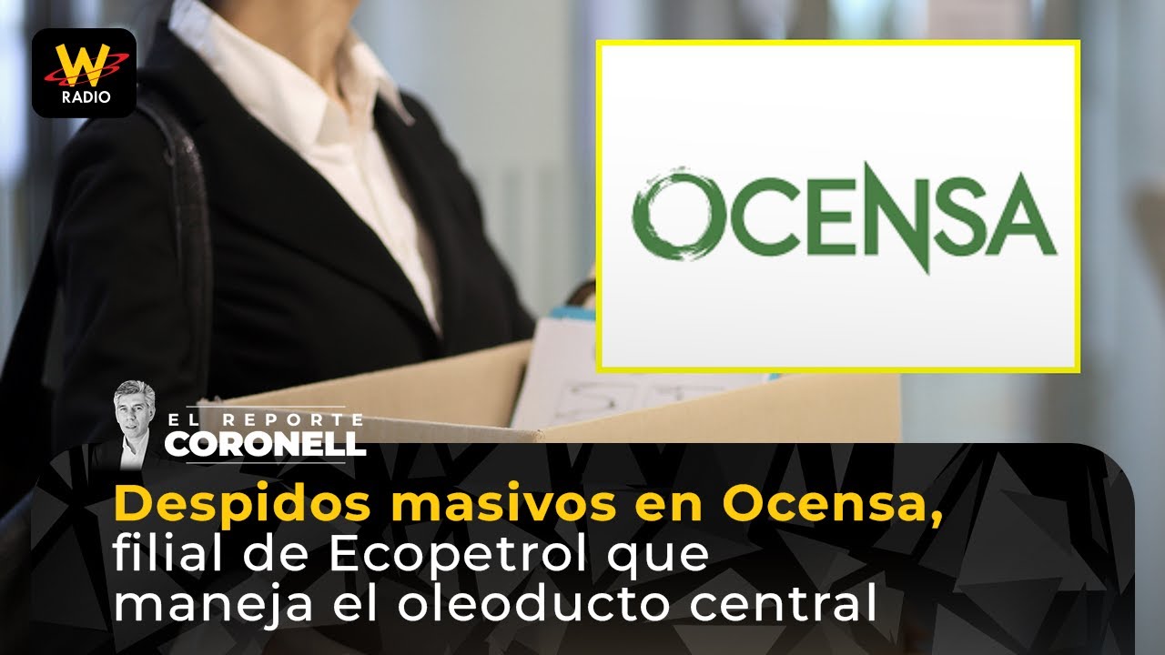 Despidos masivos en Ocensa, filial de Ecopetrol que maneja el oleoducto central | Reporte Coronell