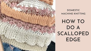 Machine Knitting - Creating a scalloped edge