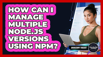 How Can I Manage Multiple Node.js Versions Using Npm? - JavaScript Toolkit