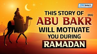 THIS STORY OF ABU BAKR WILL MOTIVATE YOU DURING RAMADAN