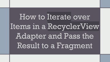 How to Iterate over Items in a RecyclerView Adapter and Pass the Result to a Fragment