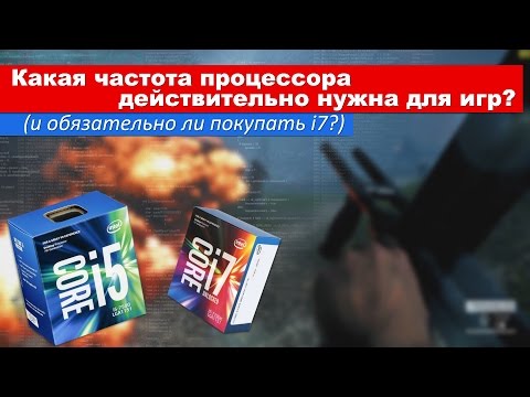 Какая частота процессора действительно нужна для игр? (и обязательно ли покупать i7?)