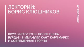 Борис Клюшников «Вкус в искусстве после Пьера Бурдье - Кант, Маркс и современная теория»