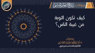 كيف تكـون التوبة من غِيبة النّـاس؟ | الشيخ صالح العصيمي