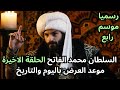 مسلسل السلطان محمد الفاتح الحلقة الاخيرة موعد العرض باليوم والتاريخ