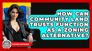 How Can Community Land Trusts Function As A Zoning Alternative? - Learn About Libertarianism