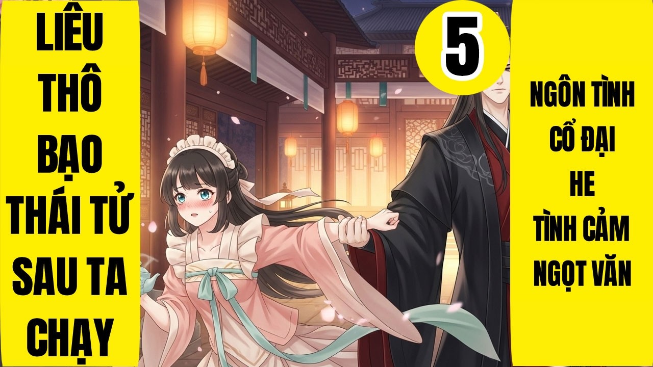 Tập 5: Liêu Thô Bạo Thái Tử Sau Ta Chạy, Ngôn Tình, Cổ Đại, HE, Song Khiết, Xuyên Thư, Trạch Đấu