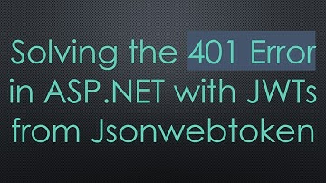 Solving the 401 Error in ASP.NET with JWTs from Jsonwebtoken