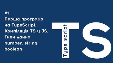 TypeScript: перша програма, компіляція ts в js, типи даних: number, string, boolean