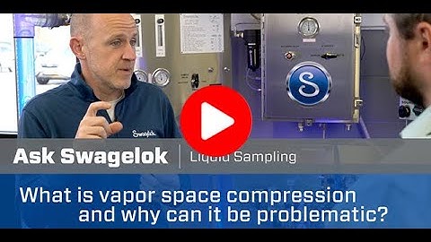 Ask Swagelok: What is Vapor Space Compression and Why Can it be Problematic?  (Video 3 of 5)
