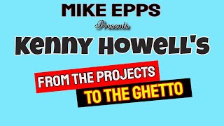 Mike Epps Presents KENNY HOWELL's From The Projects to The Ghetto