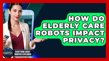 How Do Elderly Care Robots Impact Privacy? - Everything About Robotics Explained