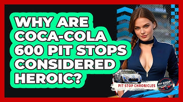 Why Are Coca-Cola 600 Pit Stops Considered Heroic? - Pit Stop Chronicles