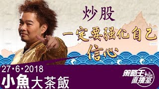 炒股一定要強化自己信心-偉祿集團(1196)特約﹕小魚大茶飯-2018年6月27日