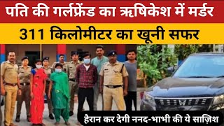 पति की गर्लफ्रेंड का ऋषिकेश में मर्डर, 311 किलोमीटर का खूनी सफर|| #murdermystery #crime_news #crime