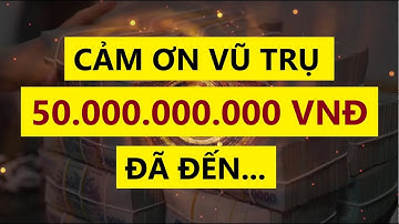 50 TỶ ĐỒNG ĐÃ ĐẾN - Cảm ơn vũ trụ || Luật Hấp Dẫn Thu Hút Tiền Bạc