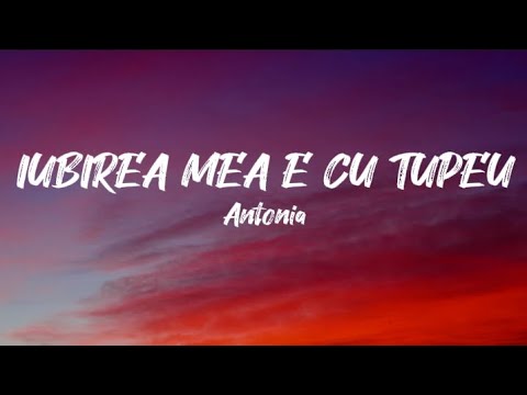 Antonia - Iubirea Mea E Cu Tupeu | Versuri | Official Video
