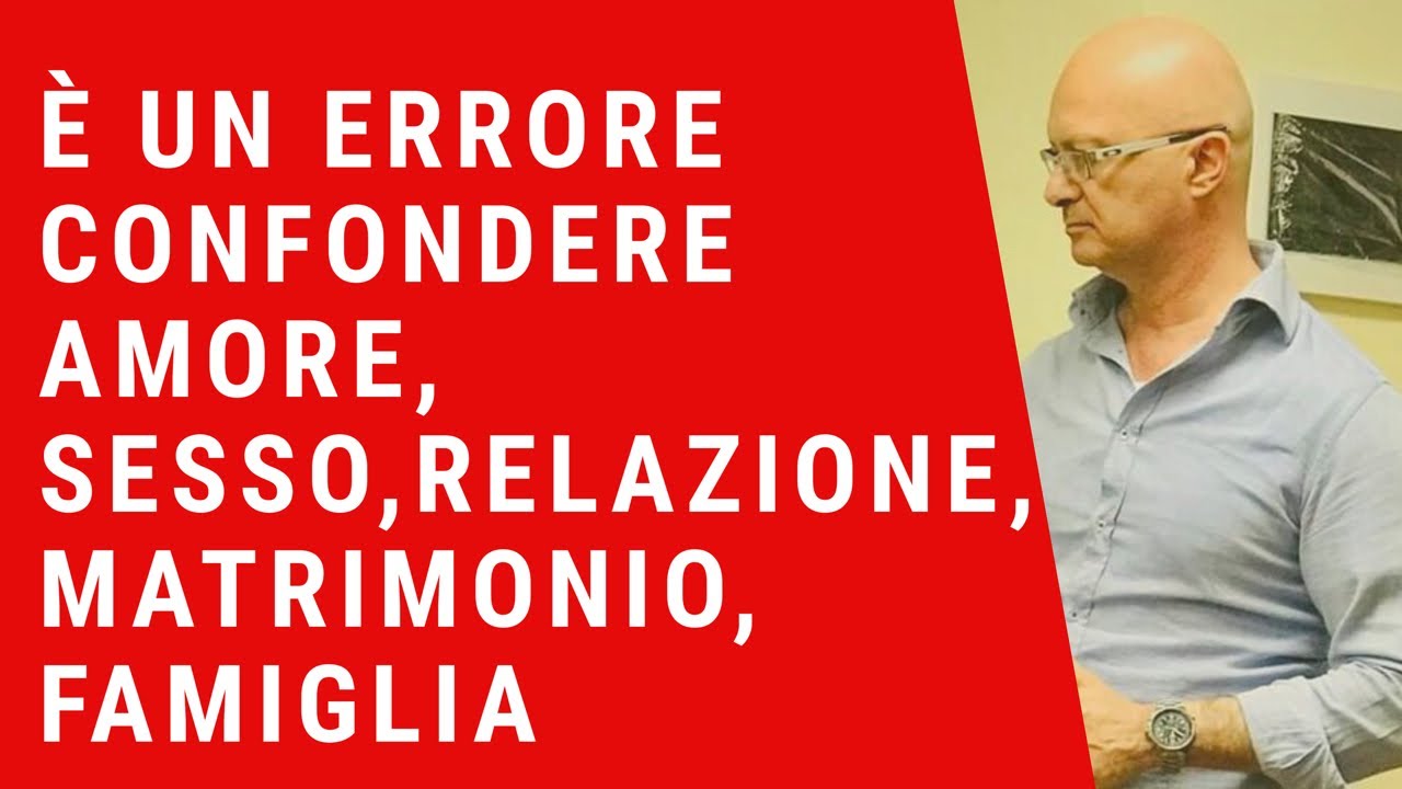 Il Più Grave errore è Confondere Amore, Sesso, Relazione, Matrimonio, Famiglia