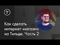 Мастер-класс. Как сделать интернет-магазин на Тильде. Часть 2