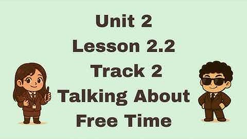 Unit 2, Lesson 2.2, Track 2: Talking About Free Time