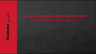 Let cards and end screens do the work دع البطاقات وشاشات النهاية تؤدي العمل