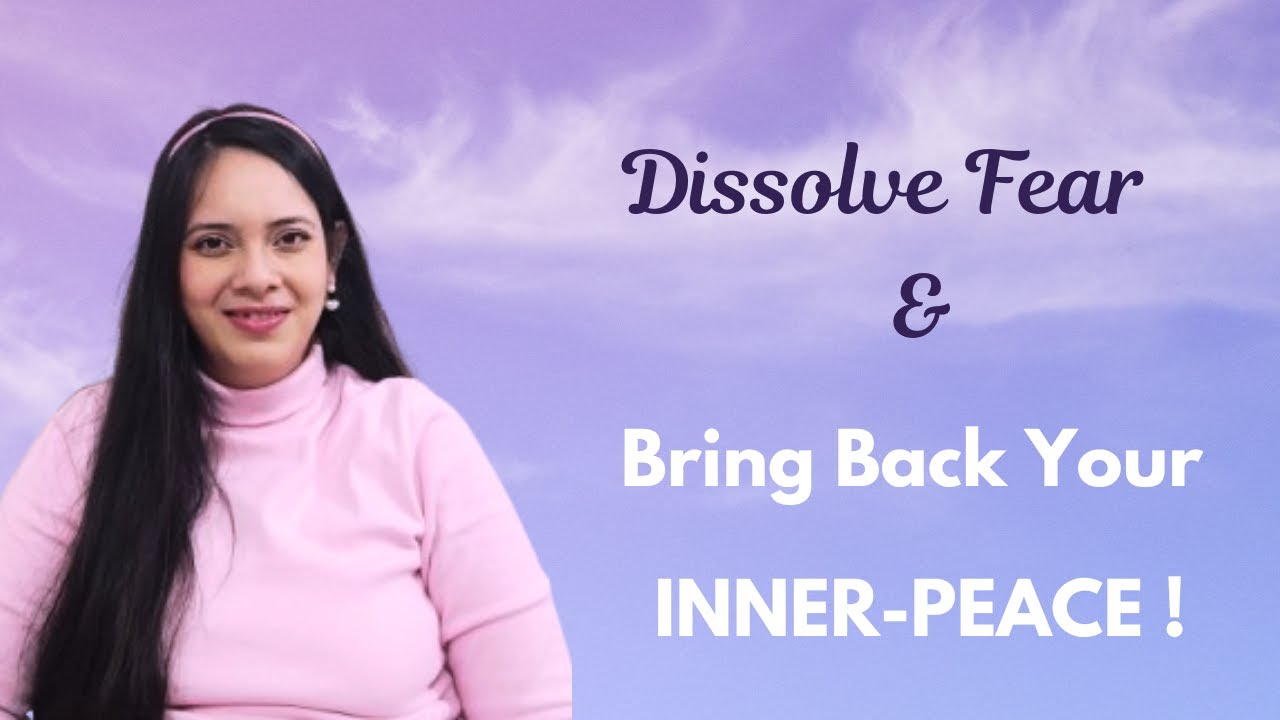 A Powerful Process To Dissolve All Your Fears &Restore Back Your Inner-Peace !