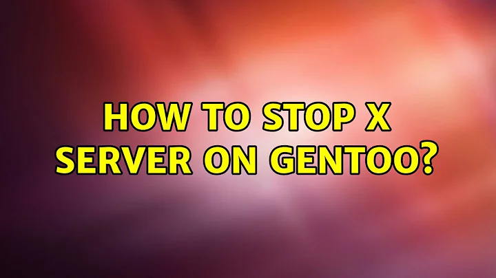 How to stop X server on Gentoo? (5 Solutions!!)