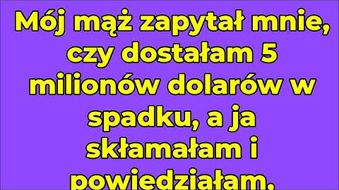 Mój mąż zapytał mnie, czy dostałam 5 milionów dolarów w spadku, a ja skłamałam i powiedziałam,