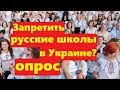 Нужно ли избавиться от русских школ в Украине Опрос на улице