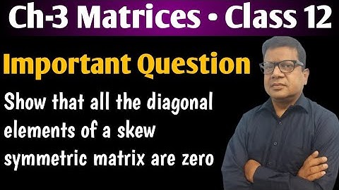 Show that all the diagonal elements of a skew symmetric matrix are zero