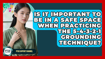 Is It Important To Be In A Safe Space When Practicing The 5-4-3-2-1 Grounding Technique?