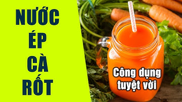 Nước ép cà rốt có tác dụng gì? Cách làm nước ép cà rốt đơn giản tại nhà