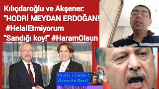 Kılıçdaroğlu ve Akşener: HODRİ MEYDAN ERDOĞAN HelalEtmiyorum Sandığı koy HaramOlsun