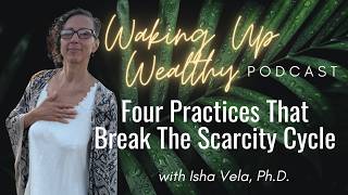 Waking Up Wealthy S6 Ep11: Four Practices the Break the Scarcity Cycle